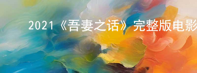 ﻿2021《吾妻之话》完整版电影/在线观看/百度云-美剧天堂 ﻿陈景勇的blog